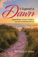 It Happened at Dawn: A Hybrid Memoir: a Story of Strength to Overcome Overwhelming Adversity 1982242116 Book Cover