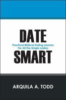 Date Smart: Practical Biblical Dating Lessons for All the Single Ladies 1478700270 Book Cover