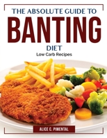 The Absolute Guide To Banting Diet: Low Carb Recipes 1804384720 Book Cover