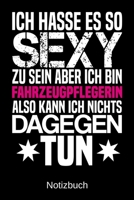 Ich hasse es so sexy zu sein aber ich bin Fahrzeugpflegerin also kann ich nichts dagegen tun: A5 Notizbuch f�r alle Fahrzeugpflegerinnen - Liniert 120 Seiten - Geschenk/Geschenkidee zum Geburtstag - W 1700779230 Book Cover