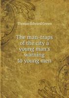 The Man-Traps of the City a Young Man's Warning to Young Men 1437061435 Book Cover