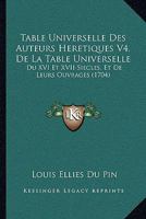 Table Universelle Des Auteurs Heretiques Du Xvi & Xvii Siecles Et De Leurs Ouvrages: Tome Iv, De La Table Universelle 1120028728 Book Cover