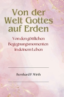 Von der Welt Gottes auf Erden: Von den göttlichen Begegnungsmomenten in deinem Leben 1326470132 Book Cover
