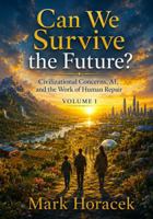 Can We Survive the Future?: Civilizational Concerns, AI, and the Work of Human Repair B0H9117HQB Book Cover