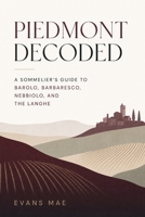 Piedmont Decoded: A Sommelier's Guide to Barolo, Barbaresco, Nebbiolo, and the Langhe B0H4ZN2444 Book Cover