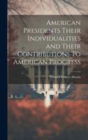American Presidents Their Individualities and Their Contributions To American Progress 1019843667 Book Cover