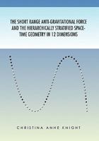 The Short Range Anti-Gravitational Force and the Hierarchichally Stratified Space-Time Geometry in 12 Dimensions 1453548610 Book Cover