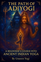 The Path of Adiyogi: Start your spiritual yoga journey with Adiyogi—discover Shiva’s story, chant mantras, practice 8 core asanas, and follow 7-day weekly routine for mind and body awakening. B0G5KBQ6Q9 Book Cover