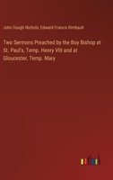 Two Sermons Preached by the Boy Bishop at St. Paul's, Temp. Henry VIII and at Gloucester, Temp. Mary 3385396506 Book Cover
