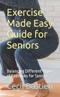 Exercise Made Easy Guide for Seniors: Balancing Different Types of Exercises for Seniors B0CGL36DVW Book Cover