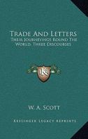 Trade and Letters Their Yonrnenings Round the World Three Discourses 0469904712 Book Cover