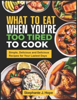 What To Eat When You're Too Tired To Cook: Simple, Quick, and Delicious Recipes for Your Laziest Days B0DX6Q6ZBD Book Cover