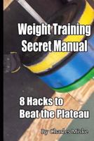 Weight Training Secret Manual: 8 Hacks to Beat the Plateau 1497403359 Book Cover