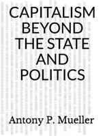 Capitalism Beyond the State and Politics 1717759890 Book Cover