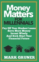 Money Matters for Millennials: Pay off your Student Loans, Save more Money, Invest Wisely and Kick-Start your Financial Future B08GFL6NRM Book Cover