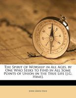 The Spirit of Worship in All Ages, by One Who Seeks to Find in All Some Points of Union in the True Life [J.G. Hine] 1359329668 Book Cover