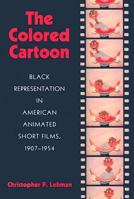 The Colored Cartoon: Black Representation in American Animated Short Films 155849779X Book Cover