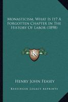 Monasticism, What Is It? A Forgotten Chapter In The History Of Labor 0548739978 Book Cover