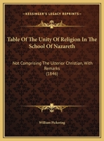Table Of The Unity Of Religion In The School Of Nazareth: Not Comprising The Ulterior Christian, With Remarks 116195340X Book Cover