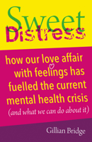 Sweet Distress: How Our Love Affair with Feelings Has Fuelled the Current Mental Health Crisis (and What We Can Do about It) 1785834673 Book Cover