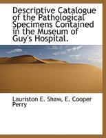 Descriptive Catalogue of the Pathological Specimens Contained in the Museum of Guy's Hospital. 0530107694 Book Cover