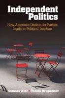 Independent Politics: How American Disdain for Parties Leads to Political Inaction 1316500632 Book Cover