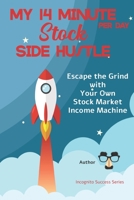 My 14 Minute Per Day Stock Side Hustle: Escape the Grind with Your Own Stock Market Income Machine -- Incognito Success Series B08TQCY95D Book Cover