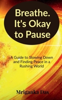 Breathe. It's Okay to Pause: A Guide to Slowing Down and Finding Peace in a Rushing World B0FCFBS42B Book Cover