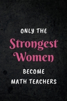 Only The Strongest Women Become Math Teachers: Appreciative Gift for Women Math Teachers, Math Instructors, School Teachers: Lined Notebook Journal 1712211234 Book Cover