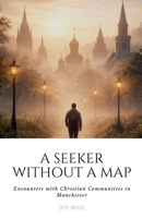 A Seeker Without a Map: Encounters with Christian Communities in Manchester B0GVW3G1X1 Book Cover