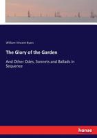 The Glory of the Garden, and Other Odes, Sonnets and Ballads in Sequence 1241061742 Book Cover