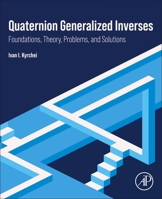 Quaternion Generalized Inverses: Foundations, Theory, Problems, and Solutions 0443341451 Book Cover