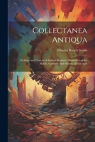 Collectanea Antiqua: Etchings and Notices of Ancient Remains, Illustrative of the Habits, Customs, and History of Past Ages 1022492039 Book Cover