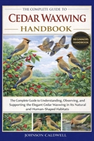 THE COMPLETE GUIDE TO CEDAR WAXWING HANDBOOK: The Complete Guide to Understanding, Observing, and Supporting the Elegant Cedar Waxwing in Its Natural and Human-Shaped Habitats B0GKB2TBPN Book Cover