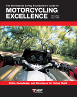 The Motorcycle Safety Foundation's Guide to Motorcycling Excellence: Skills, Knowledge, and Strategies for Riding Right (2nd Edition)