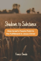 Shadows to Substance: How Israel’s Feasts Point to the Fulfillment in Jesus Christ B0GMY1PW6C Book Cover
