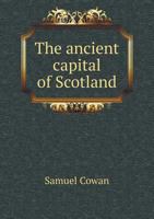 The Ancient Capital of Scotland: The Story of Perth from the Invasion of Agricola to the Passing of the Reform Bill 1017365814 Book Cover