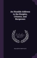 An Humble Address to the Knights, Citizens and Burgesses: Elected to Represent the Commons of Great Britain in the Ensuing Parliament 1359281614 Book Cover
