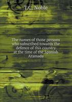 The Names of Those Persons Who Subscribed Towards the Defence of This Country at the Time of the Spanish Aramada 5518573448 Book Cover