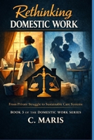 Rethinking Domestic Work: From Private Struggle to Sustainable Care Systems (The Domestic Work Series) B0GJNG52SF Book Cover