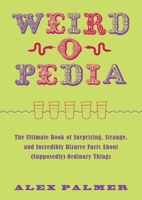 Weird-o-Pedia: The Ultimate Book of Surprising, Strange, and Incredibly Bizarre Facts about (Supposedly) Ordinary Things 1510722246 Book Cover