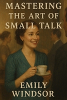 Mastering the Art of Small Talk B0DRV9CWY2 Book Cover