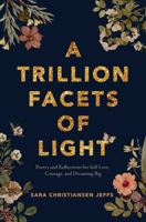 A Trillion Facets of Light: Poetry and Reflections for Self-love, Courage, and Dreaming Big 1771684739 Book Cover