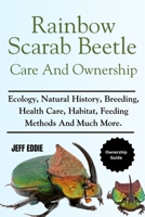 RAINBOW SCARAB BEETLE CARE AND OWNERSHIP: Ecology, Natural History, Breeding, Health Care, Habitat, Feeding Methods And Much More. B0DVLZV35R Book Cover