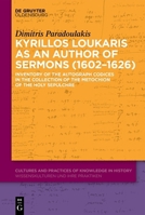Kyrillos Loukaris as an Author of Sermons (1602-1626): Inventory of the Autograph Codices in the Collection of the Metochion of the Holy Sepulchre (Cultures and Practices of Knowledge in History) 3111592529 Book Cover