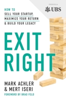 Exit Right: How to Sell Your Startup, Maximize Your Return and Build Your Legacy 1544525990 Book Cover