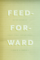 Feed-Forward: On the Future of Twenty-First-Century Media 022619972X Book Cover