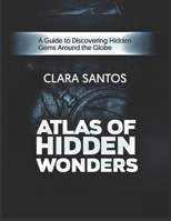 Atlas of Hidden Wonders: A Guide to Discovering Hidden Gems Around the Globe B0DV3JC6RQ Book Cover