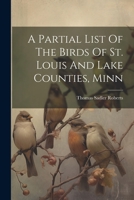 A Partial List Of The Birds Of St. Louis And Lake Counties, Minn 102226902X Book Cover