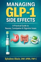 Managing GLP-1 Side Effects: A Practical Guide to Nausea, Constipation, Appetite Changes, and Early Treatment Symptoms B0GRVTMRVF Book Cover
